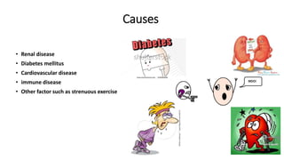 Causes
• Renal disease
• Diabetes mellitus
• Cardiovascular disease
• immune disease
• Other factor such as strenuous exercise
 
