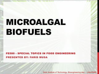 MICROALGAL
BIOFUELS
FE580 - SPECIAL TOPICS IN FOOD ENGINEERING
PRESENTED BY: FARID MUSA
İzmir Institute of Technology, Bioengineering dep. – Urla/IZMIR
 