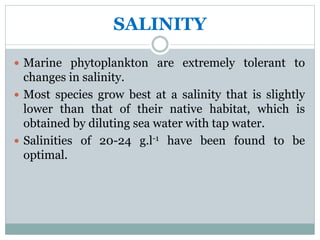 SALINITY
 Marine phytoplankton are extremely tolerant to
changes in salinity.
 Most species grow best at a salinity that...