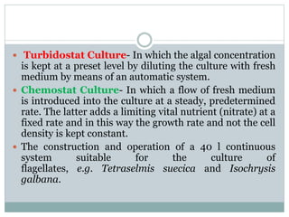  Turbidostat Culture- In which the algal concentration
is kept at a preset level by diluting the culture with fresh
mediu...