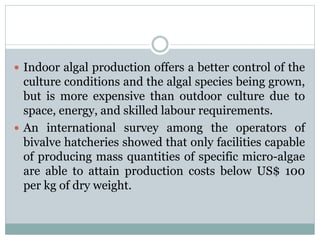  Indoor algal production offers a better control of the
culture conditions and the algal species being grown,
but is more...
