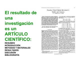 El resultado de
una
investigación
es un
ARTÍCULO
CIENTÍFICO:
RESUMEN
INTRODUCCIÓN
MÉTODOS Y MATERIALES
RESULTADOS
DISCUSIÓN
BIBLIOGRAFÍA
 