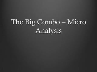 The Big Combo – Micro
       Analysis
 
