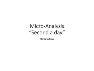 Micro-Analysis
“Second a day”
Marija Gulijeva
 