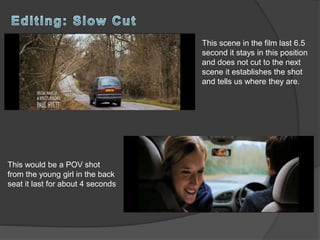 This scene in the film last 6.5
second it stays in this position
and does not cut to the next
scene it establishes the shot
and tells us where they are.
This would be a POV shot
from the young girl in the back
seat it last for about 4 seconds
 