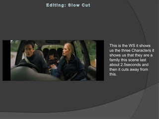 This is the WS it shows
us the three Characters it
shows us that they are a
family this scene last
about 2.5seconds and
then it cuts away from
this.
 
