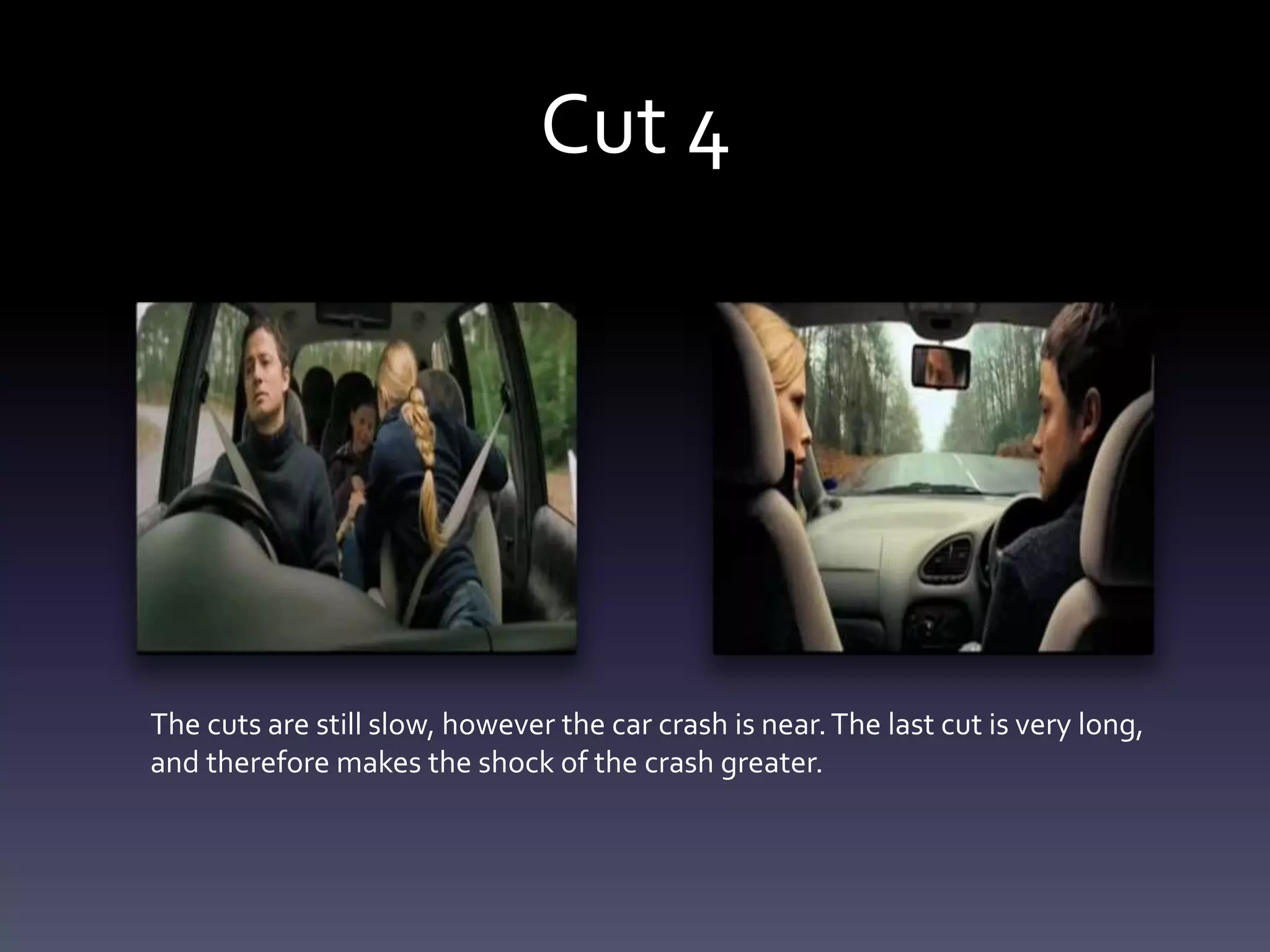 Cut 4
The cuts are still slow, however the car crash is near.The last cut is very long,
and therefore makes the shock of the crash greater.
 