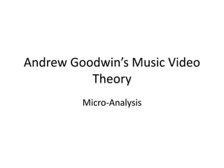 Andrew Goodwin’s Music Video
Theory
Micro-Analysis
 