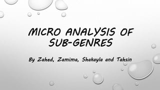 MICRO ANALYSIS OF
SUB-GENRES
By Zahed, Zamima, Shakayla and Tahsin
 