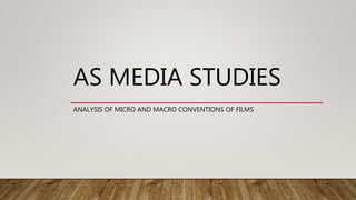 AS MEDIA STUDIES
ANALYSIS OF MICRO AND MACRO CONVENTIONS OF FILMS
 