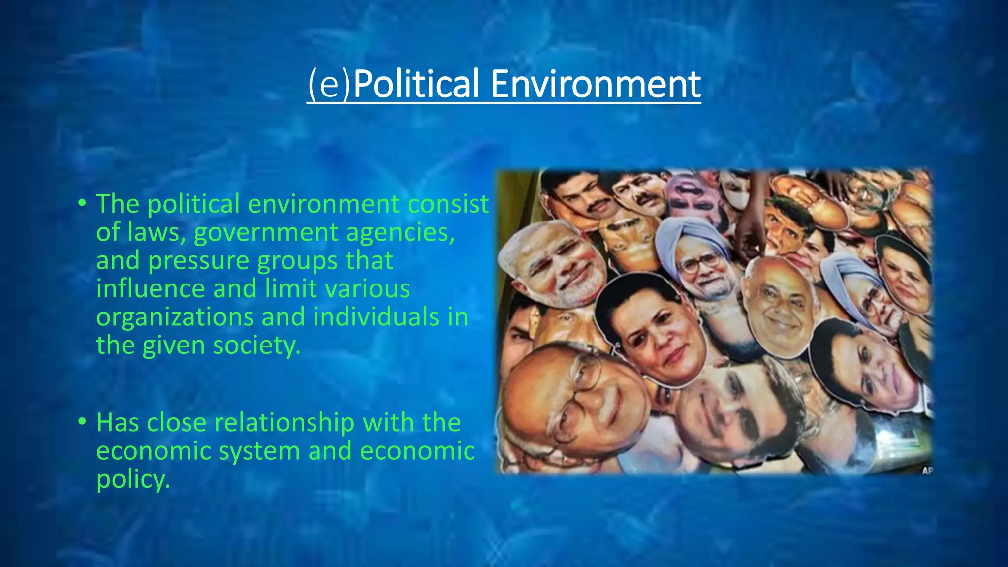 (e)Political Environment
• The political environment consist
of laws, government agencies,
and pressure groups that
influence and limit various
organizations and individuals in
the given society.
• Has close relationship with the
economic system and economic
policy.
 