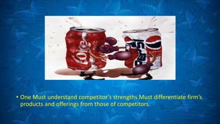 • One Must understand competitor’s strengths Must differentiate firm’s
products and offerings from those of competitors.
 