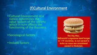 (f)Cultural Environment
• Cultural Environment of a
nation determines the
value system of the society
which in turn affects the
functioning of the Business.
• Sociological factors
• Include factors
 