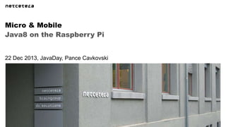 Micro & Mobile
Java8 on the Raspberry Pi

22 Dec 2013, JavaDay, Pance Cavkovski

 