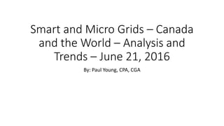 Smart and Micro Grids – Canada
and the World – Analysis and
Trends – June 21, 2016
By: Paul Young, CPA, CGA
 