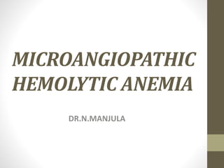 MICROANGIOPATHIC
HEMOLYTIC ANEMIA
DR.N.MANJULA
 