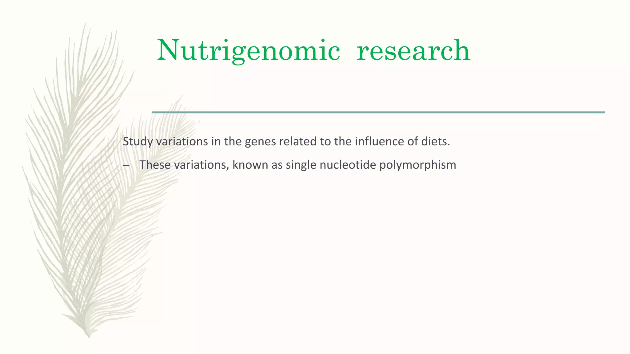 Nutrigenomic research
Study variations in the genes related to the influence of diets.
– These variations, known as single nucleotide polymorphism
 