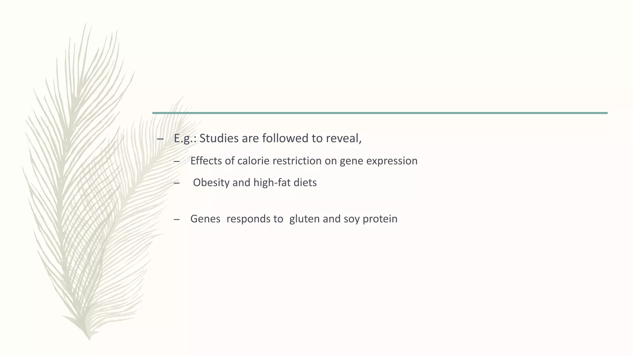 – E.g.: Studies are followed to reveal,
– Effects of calorie restriction on gene expression
– Obesity and high-fat diets
– Genes responds to gluten and soy protein
 