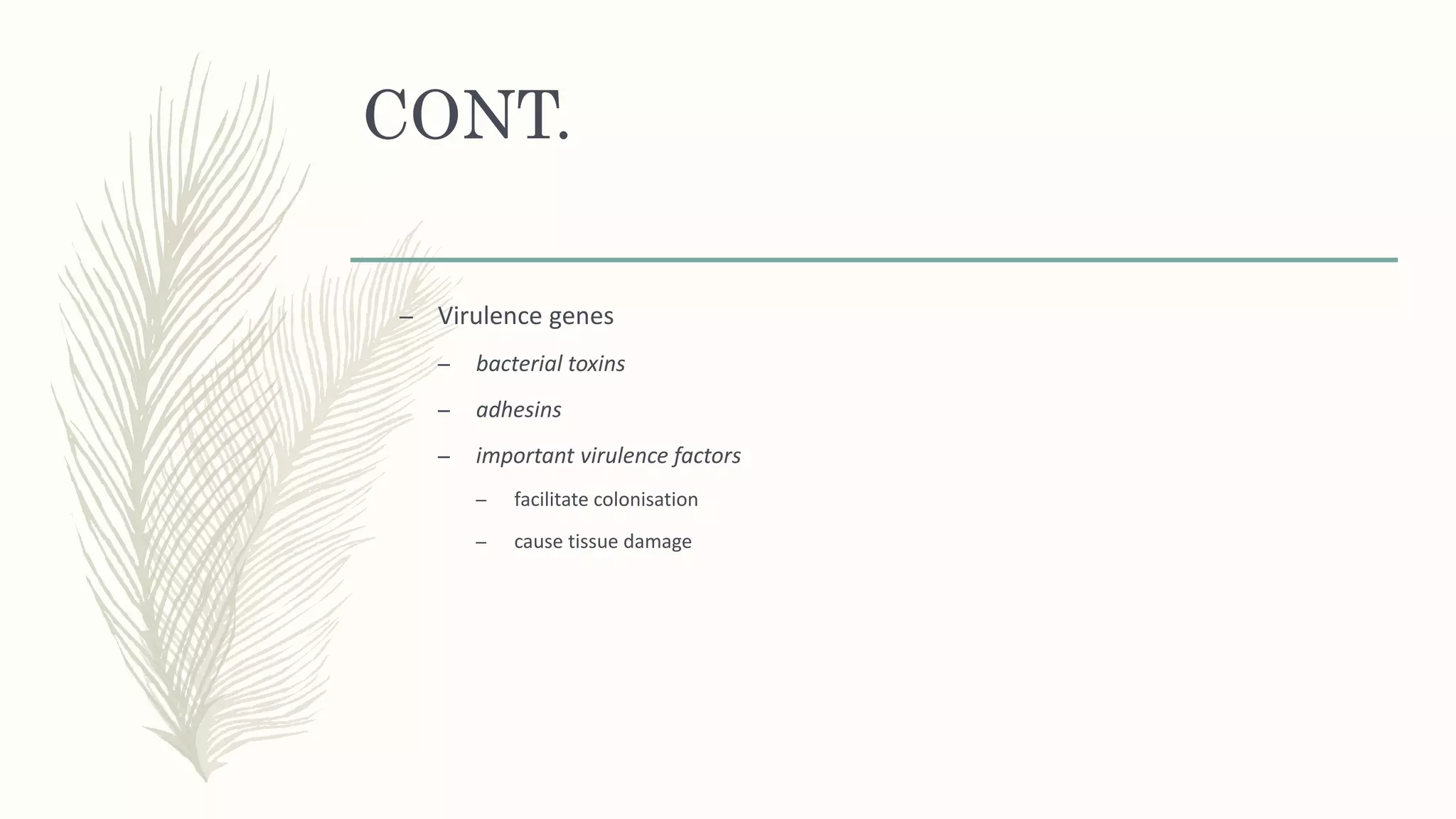 CONT.
– Virulence genes
– bacterial toxins
– adhesins
– important virulence factors
– facilitate colonisation
– cause tissue damage
 