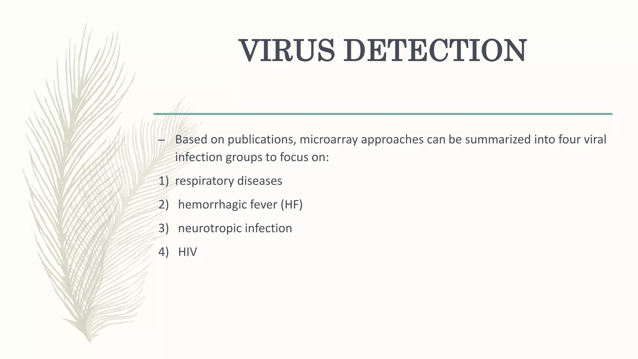 VIRUS DETECTION
– Based on publications, microarray approaches can be summarized into four viral
infection groups to focus on:
1) respiratory diseases
2) hemorrhagic fever (HF)
3) neurotropic infection
4) HIV
 