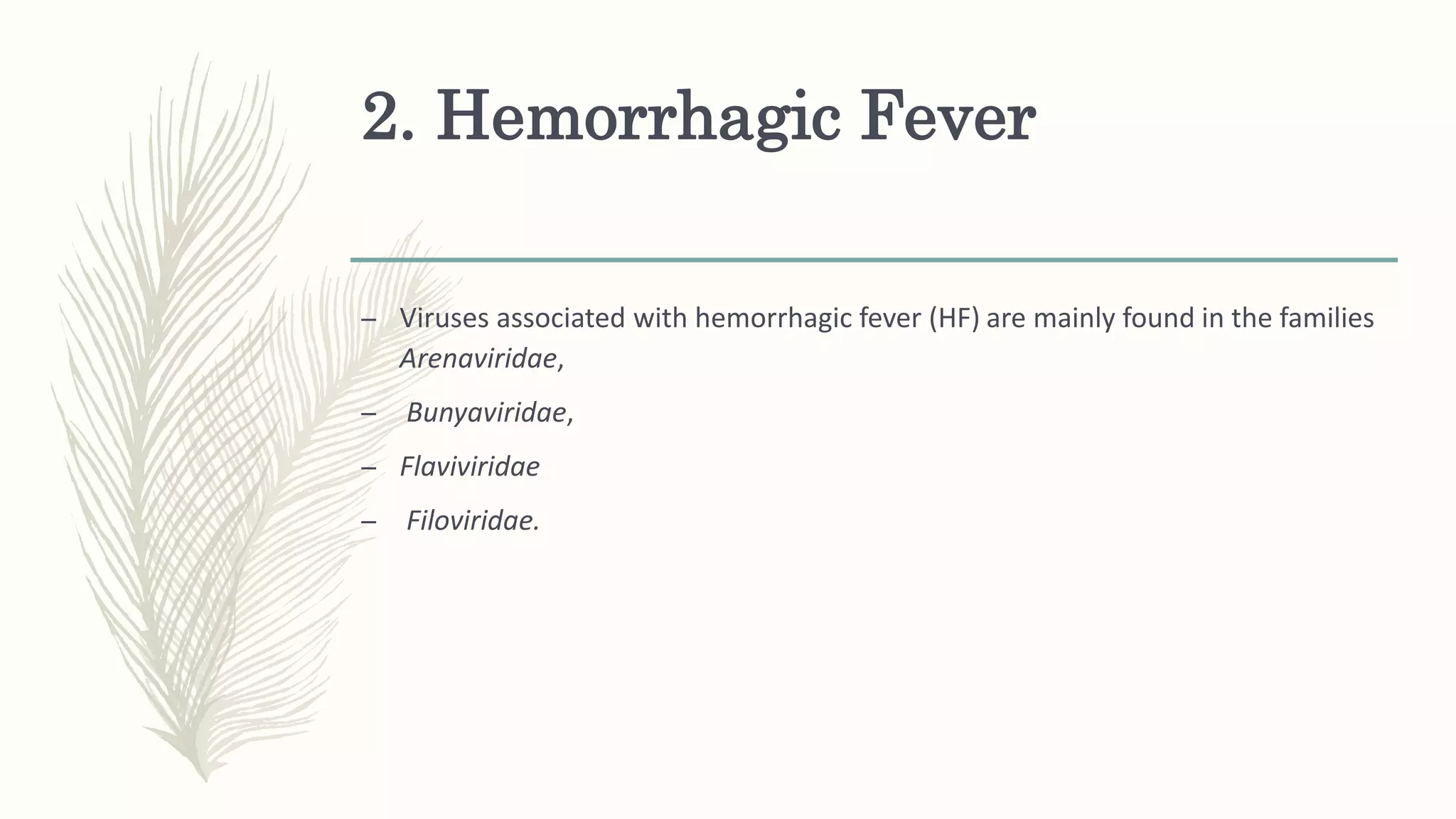 2. Hemorrhagic Fever
– Viruses associated with hemorrhagic fever (HF) are mainly found in the families
Arenaviridae,
– Bunyaviridae,
– Flaviviridae
– Filoviridae.
 