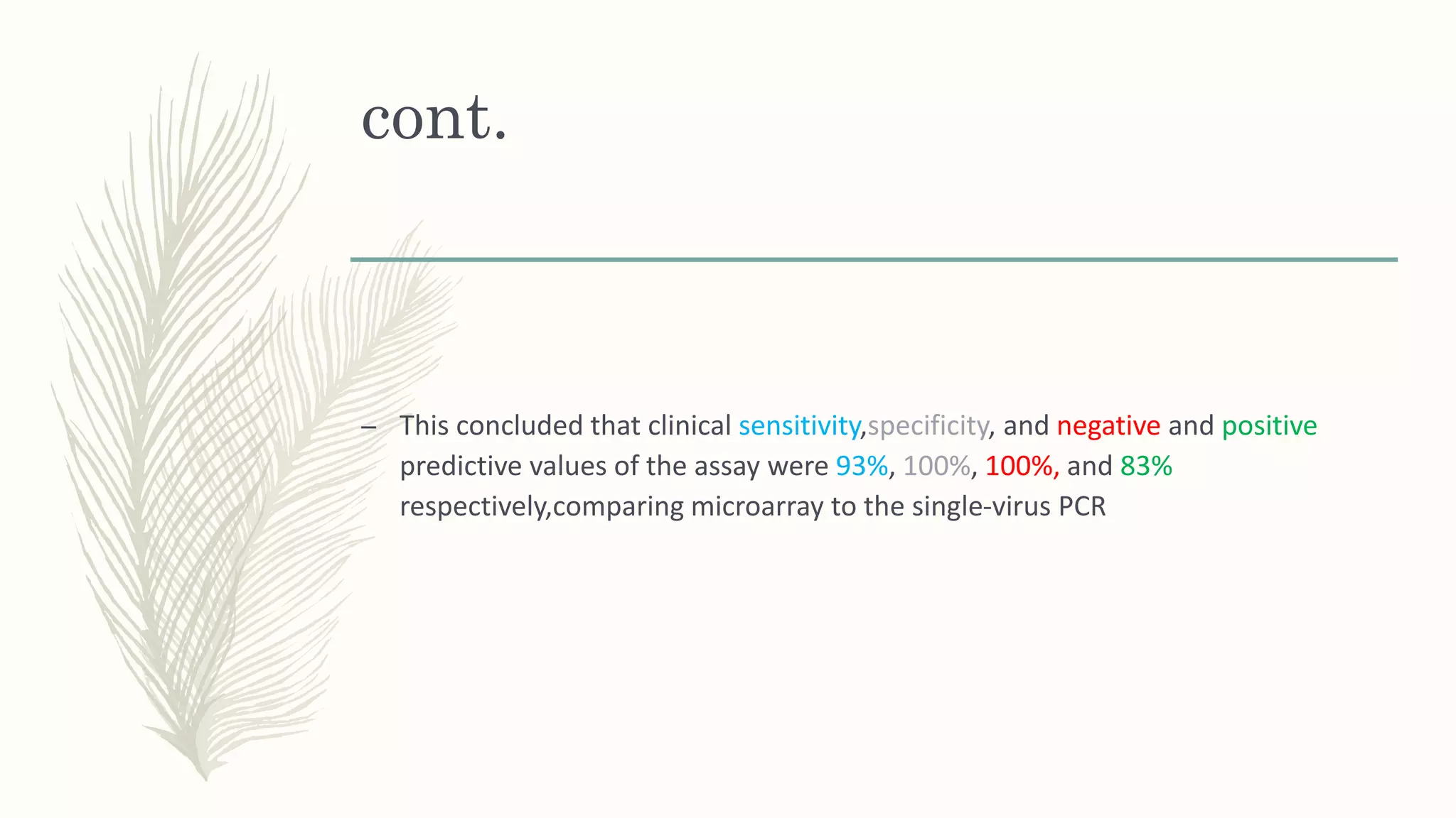 cont.
– This concluded that clinical sensitivity,specificity, and negative and positive
predictive values of the assay were 93%, 100%, 100%, and 83%
respectively,comparing microarray to the single-virus PCR
 