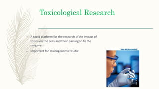 Toxicological Research
– A rapid platform for the research of the impact of
toxins on the cells and their passing on to the
progeny.
– Important for Toxicogenomic studies
 