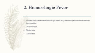 2. Hemorrhagic Fever
– Viruses associated with hemorrhagic fever (HF) are mainly found in the families
Arenaviridae,
– Bunyaviridae,
– Flaviviridae
– Filoviridae.
 
