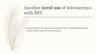 Another novel use of microarrays
with HIV
– the identification of resistance biomarkers on HIV-1,including pathways that
may be critical in anti-HIV-1vaccine design.
 