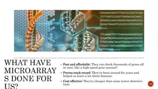  Fast and affordable: They can check thousands of genes all
at once, like a high-speed gene scanner!
 Proven track record: They've been around for years and
helped us learn a lot about diseases.
 Cost-effective: They're cheaper than some newer detective
tools 31
 