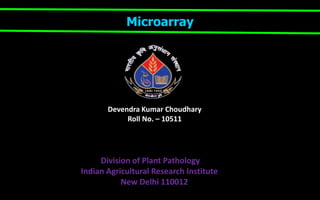 Division of Plant Pathology
Indian Agricultural Research Institute
New Delhi 110012
Devendra Kumar Choudhary
Roll No. – 10511
Microarray
 