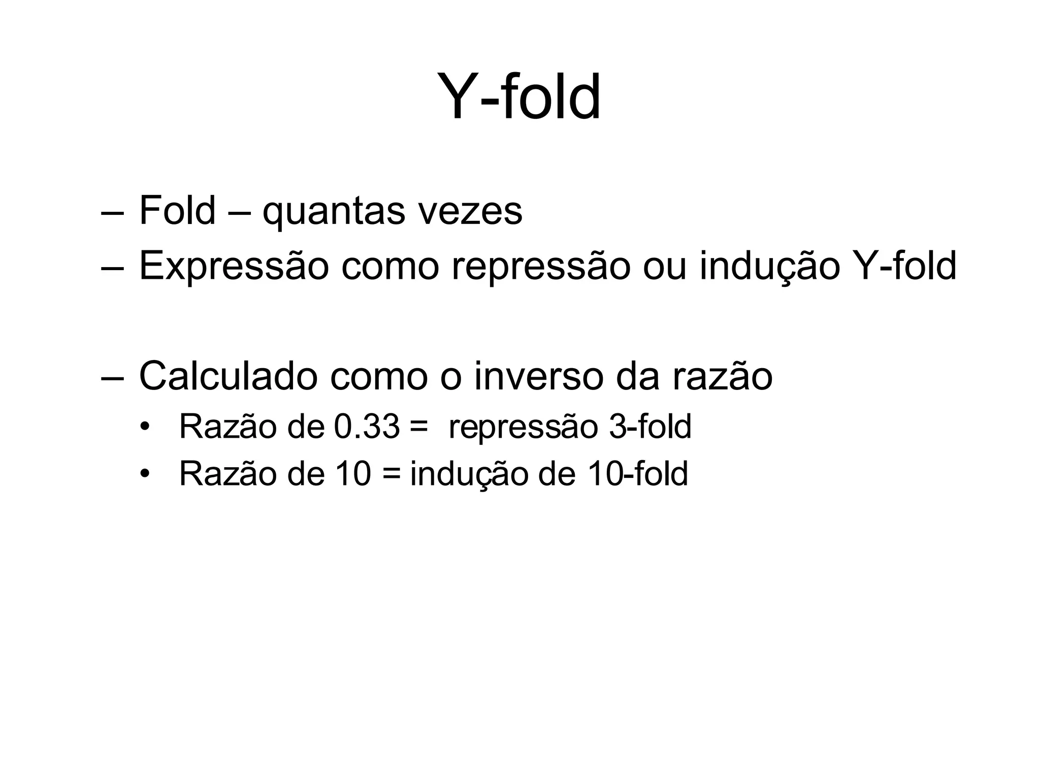 Y-fold Fold – quantas vezes Expressão como repressão ou indução Y-fold Calculado como o inverso da razão Razão de 0.33 =  repressão 3-fold Razão de 10 = indução de 10-fold  
