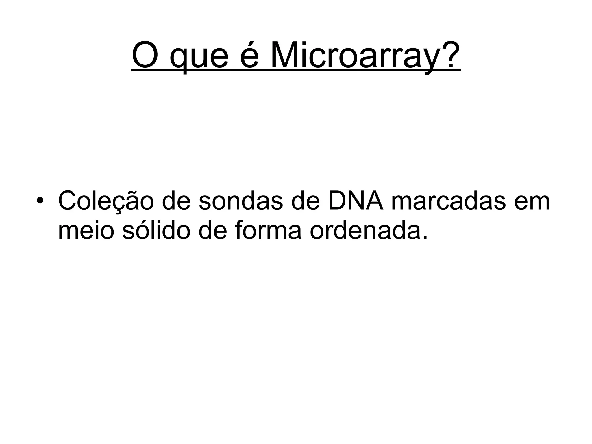 O que é Microarray? Coleção de sondas de DNA marcadas em meio sólido de forma ordenada. 