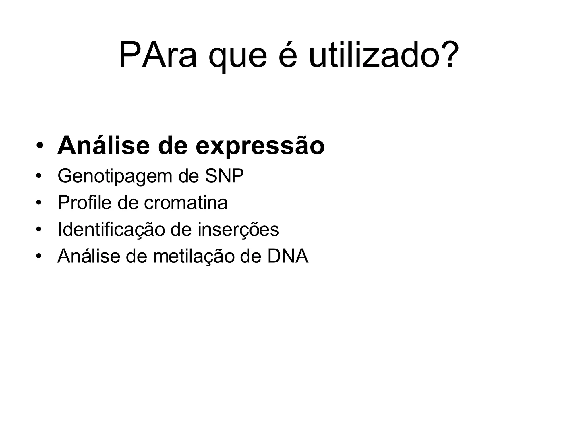 PAra que é utilizado? Análise de expressão Genotipagem de SNP Profile de cromatina Identificação de inserções Análise de metilação de DNA 