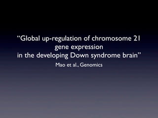 “Global up-regulation of chromosome 21
gene expression
in the developing Down syndrome brain”
Mao et al., Genomics
 