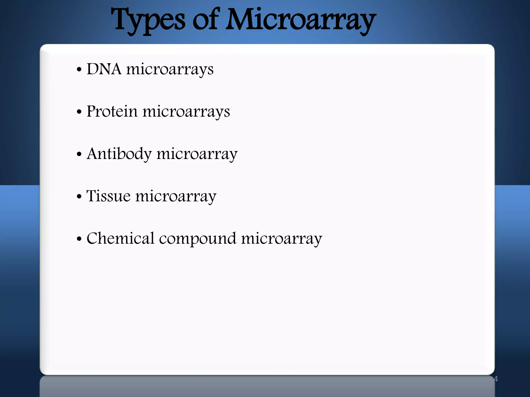 4
Types of Microarray
• DNA microarrays
• Protein microarrays
• Antibody microarray
• Tissue microarray
• Chemical compound microarray
 