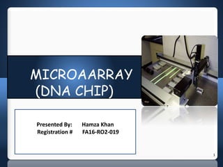 1
MICROAARRAY
(DNA CHIP)
Presented By: Hamza Khan
Registration # FA16-RO2-019
 