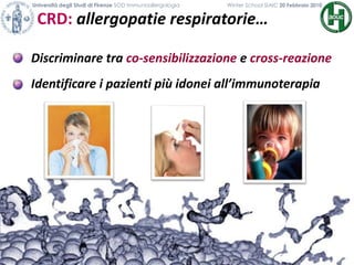 Discriminare tra co-sensibilizzazione e cross-reazione
Identificare i pazienti più idonei all’immunoterapia
CRD: allergopatie respiratorie…
Università degli Studi di Firenze SOD Immunoallergologia Winter School SIAIC 20 Febbraio 2010
 