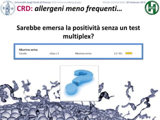 Sarebbe emersa la positività senza un test
multiplex?
CRD: allergeni meno frequenti…
Università degli Studi di Firenze SOD Immunoallergologia Winter School SIAIC 20 Febbraio 2010
 