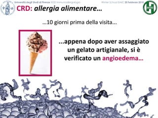 CRD: allergia alimentare…
Università degli Studi di Firenze SOD Immunoallergologia Winter School SIAIC 20 Febbraio 2010
…10 giorni prima della visita...
...appena dopo aver assaggiato
un gelato artigianale, si è
verificato un angioedema…
 