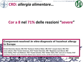 CRD: allergia alimentare…
Università degli Studi di Firenze SOD Immunoallergologia Winter School SIAIC 20 Febbraio 2010
Cor a 8 nel 71% delle reazioni “severe”
JACI, 2009
 