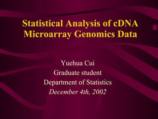 Statistical Analysis of cDNA Microarray Genomics Data Yuehua Cui Graduate student Department of Statistics December 4th, 2002 