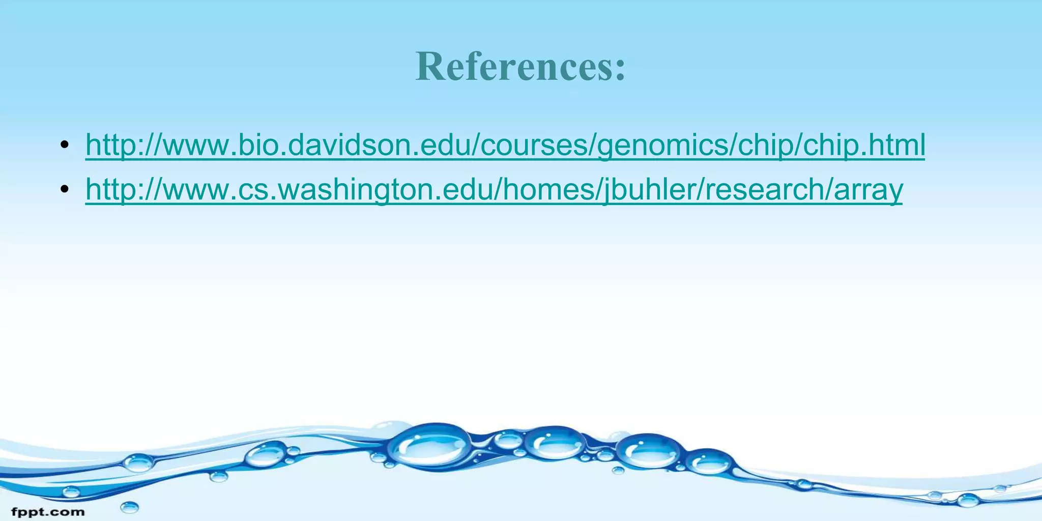 References:
• http://www.bio.davidson.edu/courses/genomics/chip/chip.html
• http://www.cs.washington.edu/homes/jbuhler/research/array
 