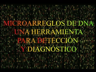 MICROARREGLOS DE DNA
  UNA HERRAMIENTA
   PARA DETECCIÓN
    Y DIAGNÓSTICO
 