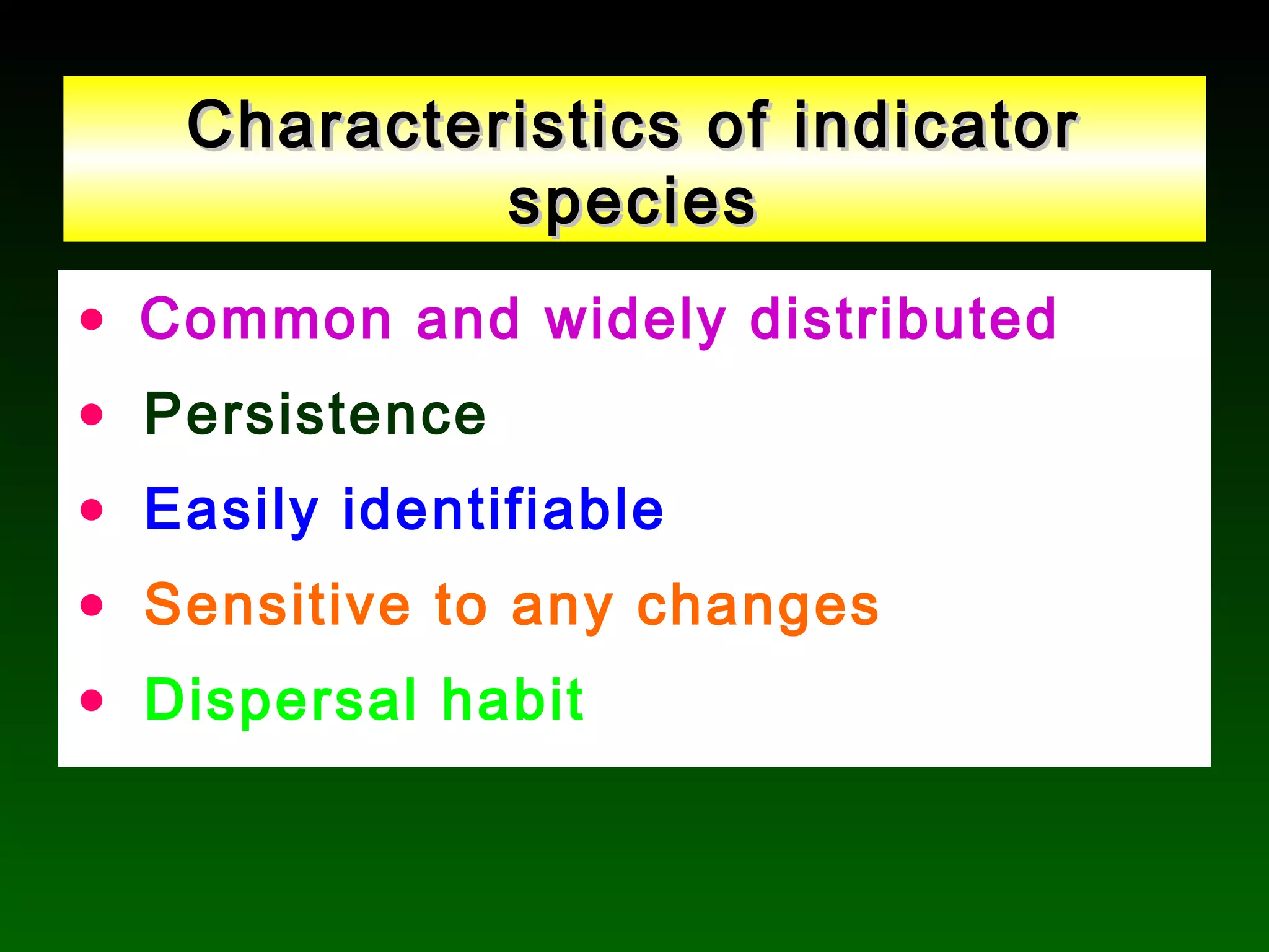 Characteristics of indicatorCharacteristics of indicator
speciesspecies
• Common and widely distributed
• Persistence
• Easily identifiable
• Sensitive to any changes
• Dispersal habit
 
