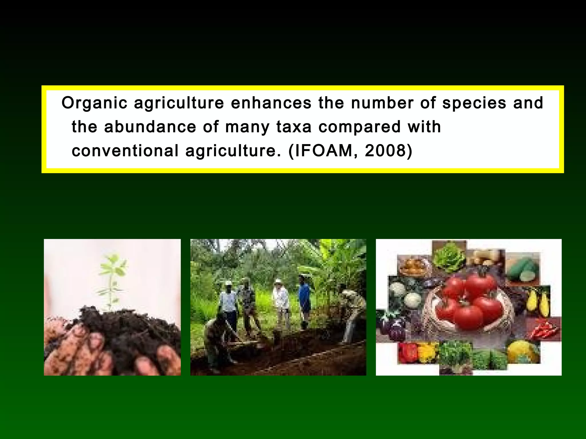 Organic agriculture enhances the number of species and
the abundance of many taxa compared with
conventional agriculture. (IFOAM, 2008)
 