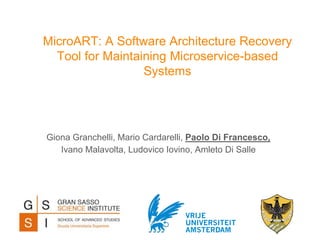 MicroART: A Software Architecture Recovery
Tool for Maintaining Microservice-based
Systems
Giona Granchelli, Mario Cardarelli, Paolo Di Francesco,
Ivano Malavolta, Ludovico Iovino, Amleto Di Salle
 
