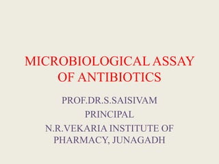 MICROBIOLOGICALASSAY
OF ANTIBIOTICS
PROF.DR.S.SAISIVAM
PRINCIPAL
N.R.VEKARIA INSTITUTE OF
PHARMACY, JUNAGADH
 