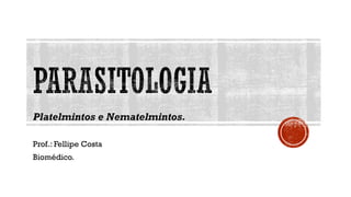 Platelmintos e Nematelmintos.
Prof.: Fellipe Costa
Biomédico.
 