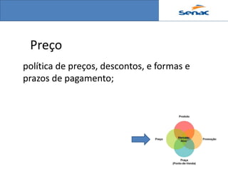 Preço
política de preços, descontos, e formas e
prazos de pagamento;
 
